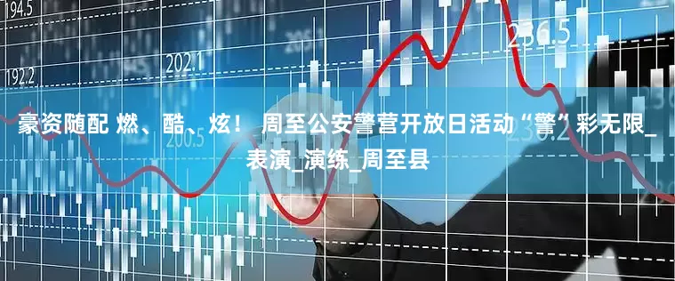 豪资随配 燃、酷、炫！ 周至公安警营开放日活动“警”彩无限_表演_演练_周至县