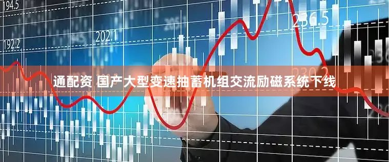 通配资 国产大型变速抽蓄机组交流励磁系统下线