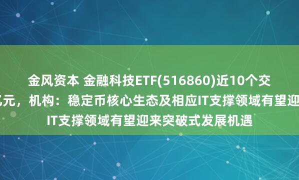 金风资本 金融科技ETF(516860)近10个交易日净流入1.62亿元，机构：稳定币核心生态及相应IT支撑领域有望迎来突破式发展机遇