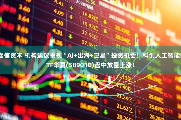 嘉信资本 机构建议重视“AI+出海+卫星”投资机会！科创人工智能ETF华夏(589010)盘中放量上涨！
