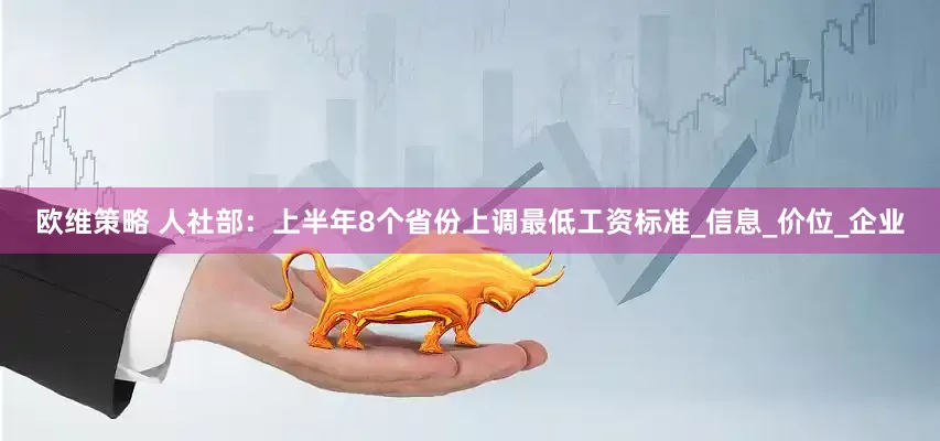 欧维策略 人社部：上半年8个省份上调最低工资标准_信息_价位_企业