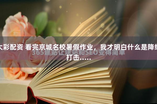 大彩配资 看完京城名校暑假作业，我才明白什么是降维打击.....