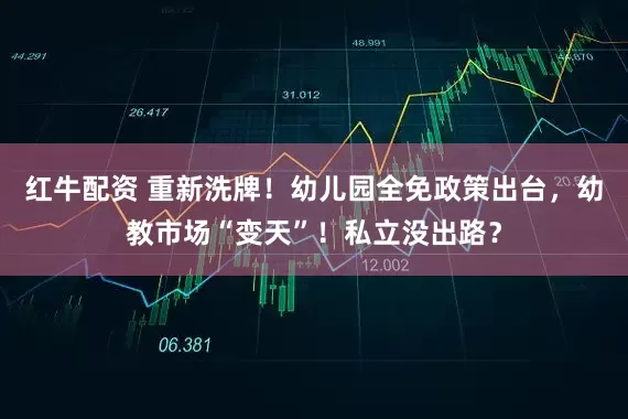 红牛配资 重新洗牌！幼儿园全免政策出台，幼教市场“变天”！私立没出路？