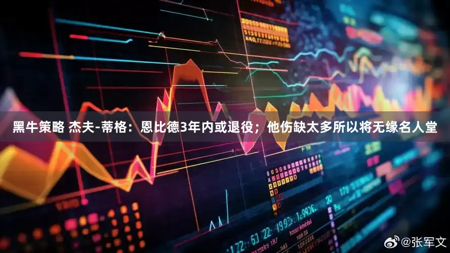 黑牛策略 杰夫-蒂格：恩比德3年内或退役；他伤缺太多所以将无缘名人堂