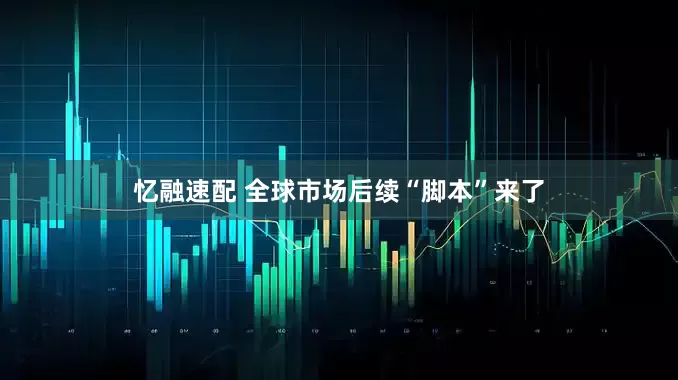 忆融速配 全球市场后续“脚本”来了