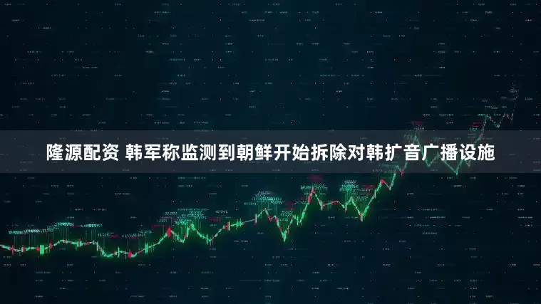 隆源配资 韩军称监测到朝鲜开始拆除对韩扩音广播设施
