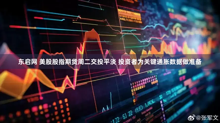 东启网 美股股指期货周二交投平淡 投资者为关键通胀数据做准备